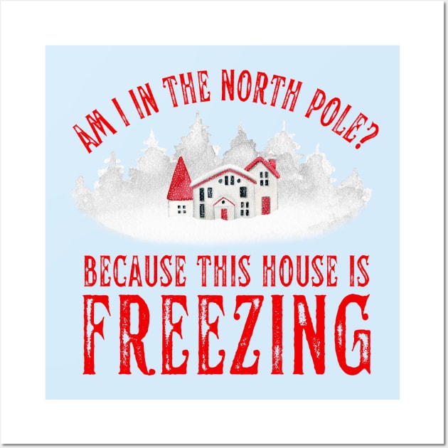 Am I In the North Pole This House is Freezing Wall Art by MalibuSun